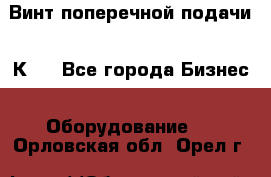 Винт поперечной подачи 16К20 - Все города Бизнес » Оборудование   . Орловская обл.,Орел г.